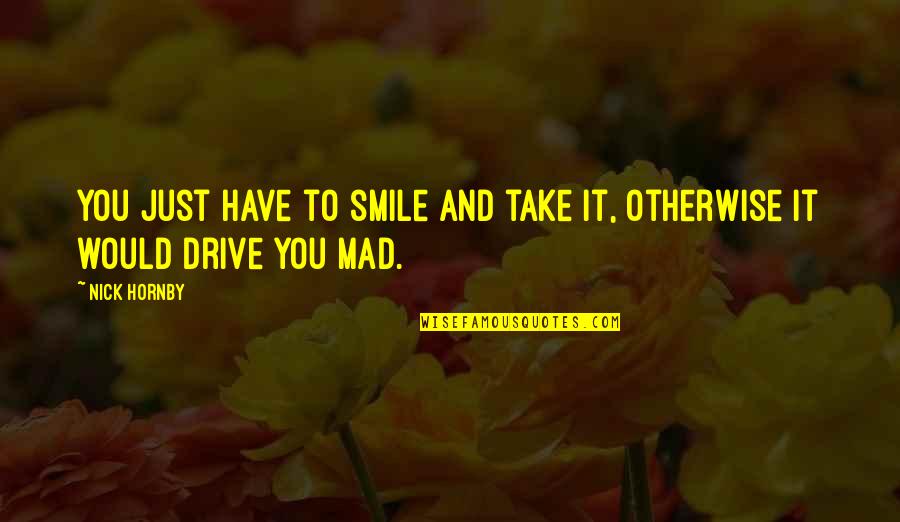 Sleep Tight Babe Quotes By Nick Hornby: You just have to smile and take it,