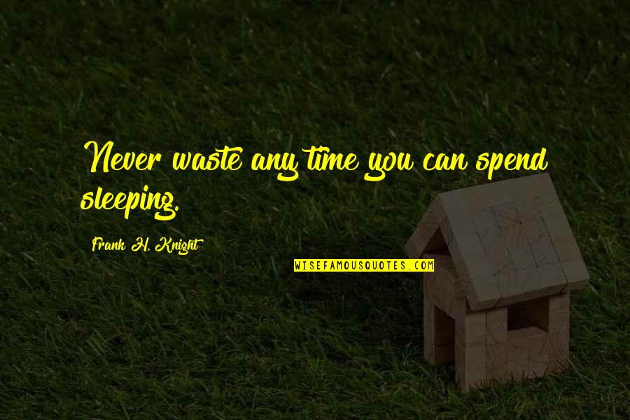 Sleep Time Quotes By Frank H. Knight: Never waste any time you can spend sleeping.