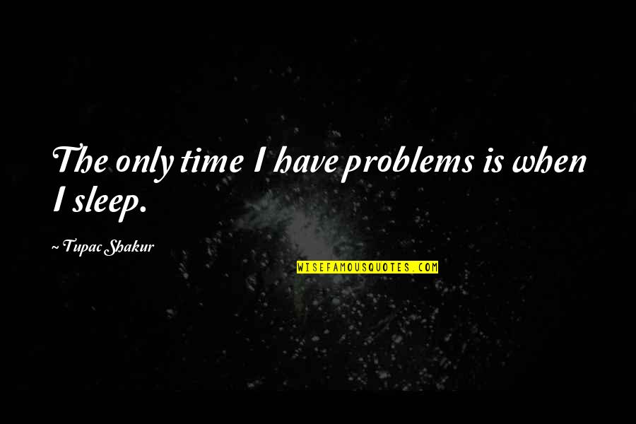 Sleep Time Quotes By Tupac Shakur: The only time I have problems is when