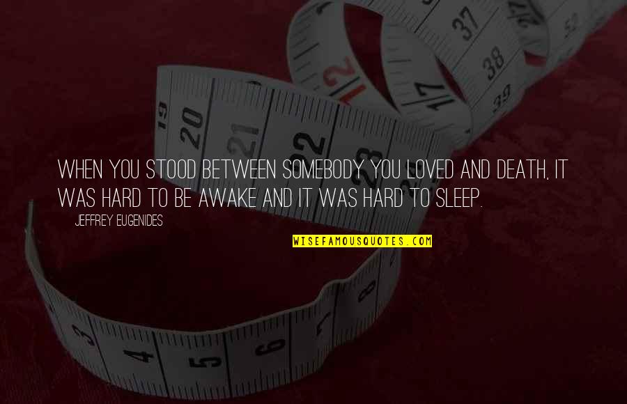 Sleep To Death Quotes By Jeffrey Eugenides: When you stood between somebody you loved and Sleep To Death Quotes By Jeffrey Eugenides: When you stood between somebody you loved and