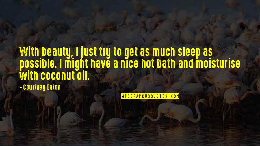 Sleep To Much Quotes By Courtney Eaton: With beauty, I just try to get as Sleep To Much Quotes By Courtney Eaton: With beauty, I just try to get as
