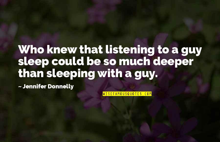 Sleep To Much Quotes By Jennifer Donnelly: Who knew that listening to a guy sleep Sleep To Much Quotes By Jennifer Donnelly: Who knew that listening to a guy sleep