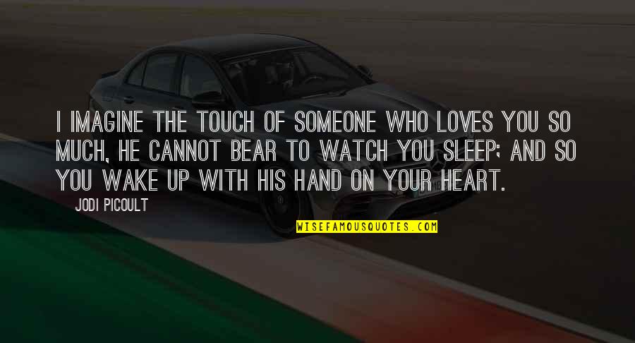 Sleep To Much Quotes By Jodi Picoult: I imagine the touch of someone who loves Sleep To Much Quotes By Jodi Picoult: I imagine the touch of someone who loves