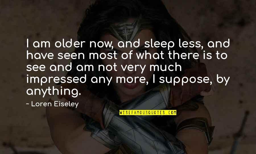 Sleep To Much Quotes By Loren Eiseley: I am older now, and sleep less, and Sleep To Much Quotes By Loren Eiseley: I am older now, and sleep less, and