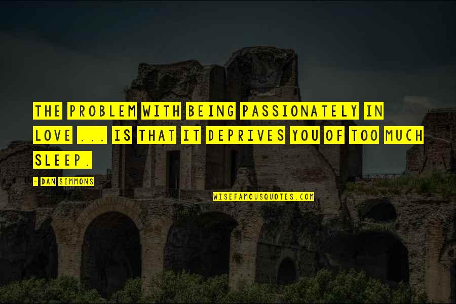Sleep Too Much Quotes By Dan Simmons: The problem with being passionately in love ... Sleep Too Much Quotes By Dan Simmons: The problem with being passionately in love ...