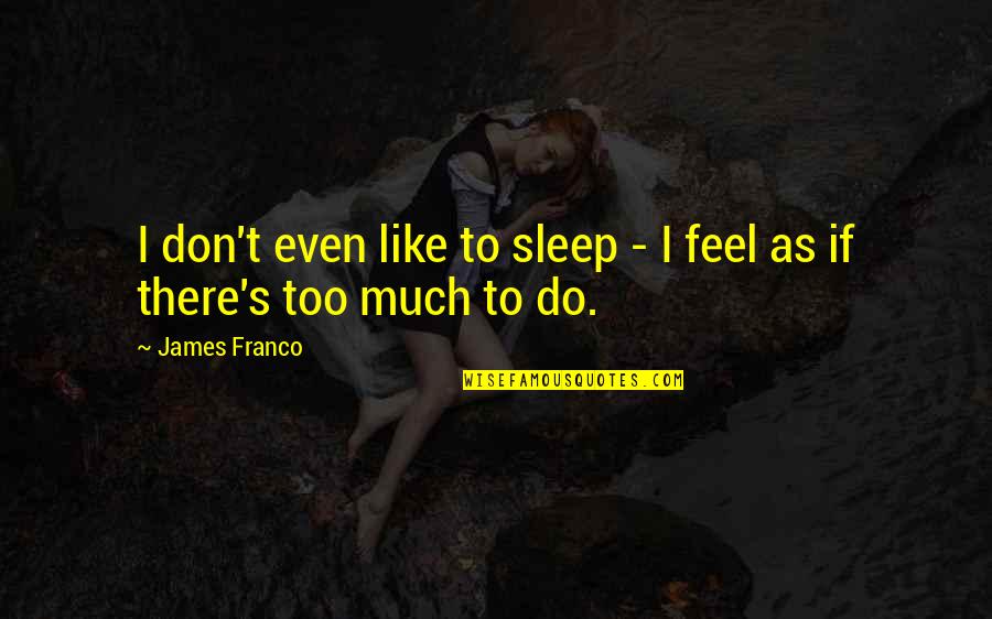 Sleep Too Much Quotes By James Franco: I don't even like to sleep - I