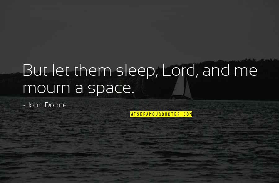Sleep Too Much Quotes By John Donne: But let them sleep, Lord, and me mourn Sleep Too Much Quotes By John Donne: But let them sleep, Lord, and me mourn