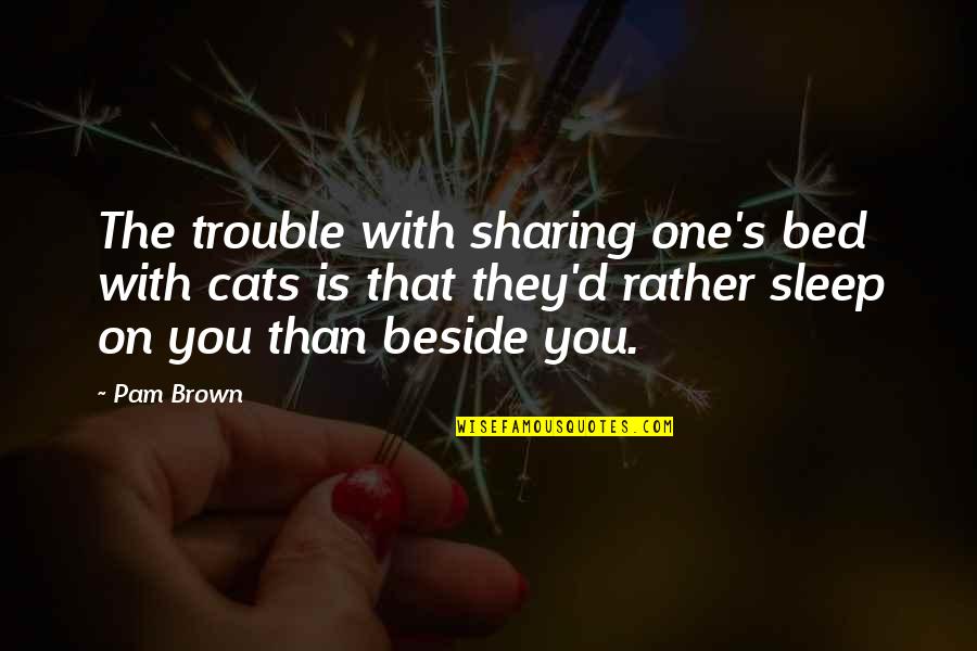 Sleep Trouble Quotes By Pam Brown: The trouble with sharing one's bed with cats
