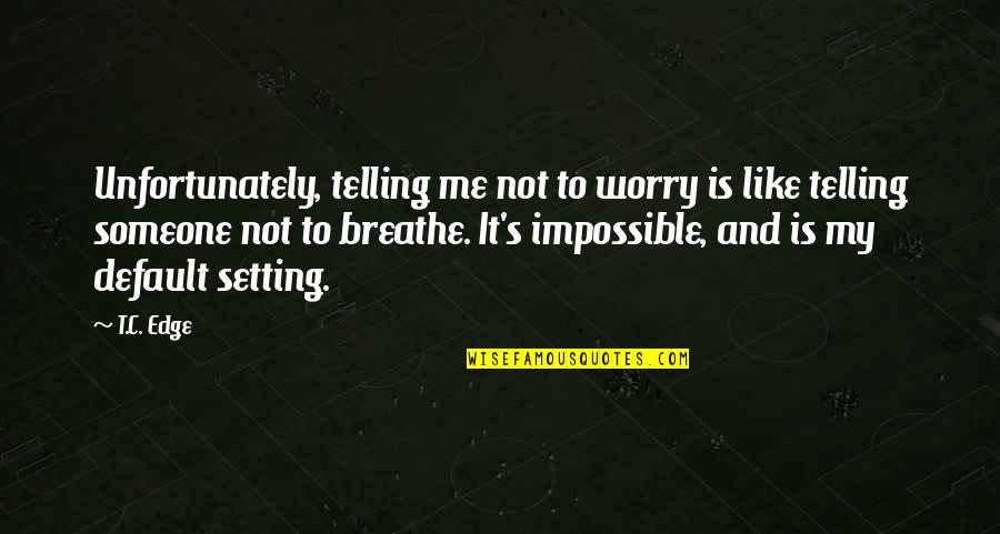 Sleep Trouble Quotes By T.C. Edge: Unfortunately, telling me not to worry is like