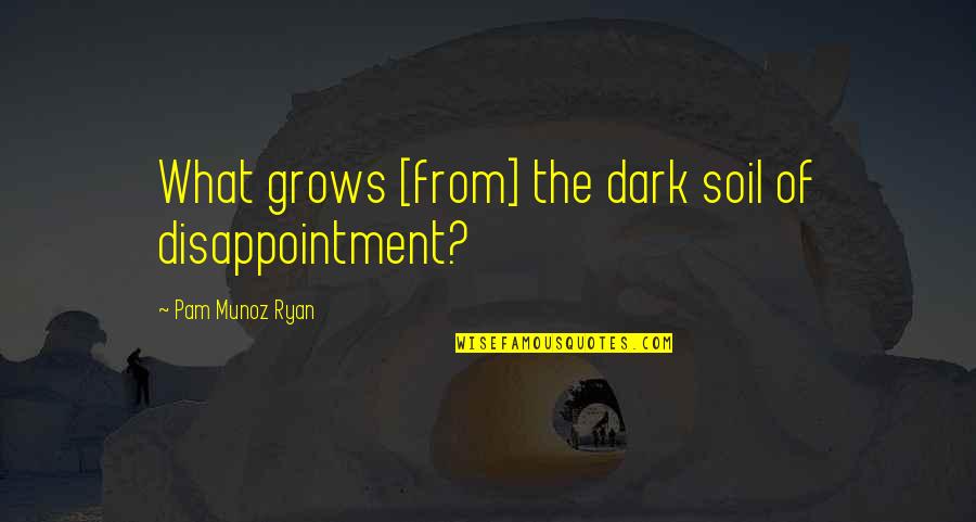 Sleep Wasting Quotes By Pam Munoz Ryan: What grows [from] the dark soil of disappointment?