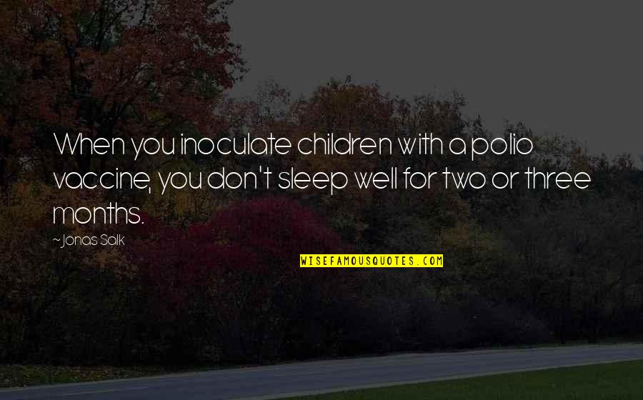 Sleep Well Quotes By Jonas Salk: When you inoculate children with a polio vaccine,