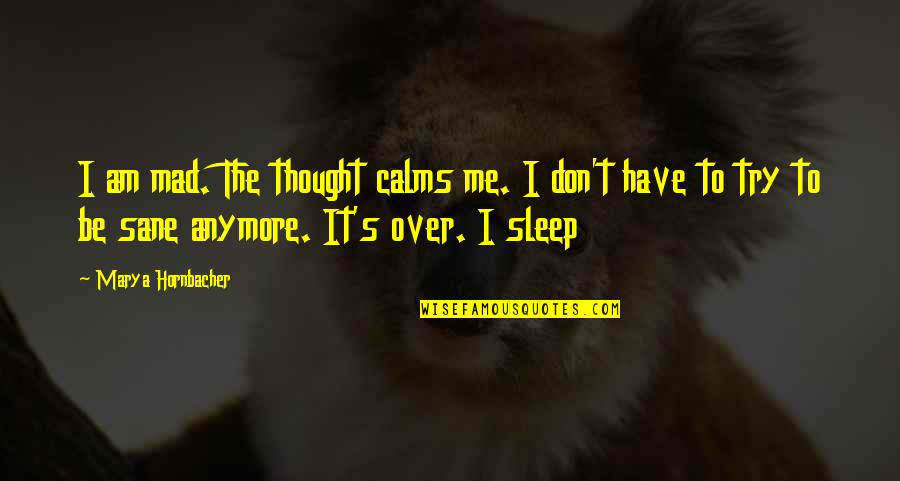 Sleep Without You Quotes By Marya Hornbacher: I am mad. The thought calms me. I