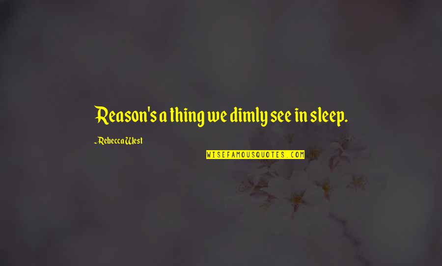 Sleep Without You Quotes By Rebecca West: Reason's a thing we dimly see in sleep.