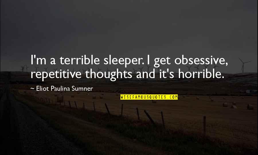 Sleeper Quotes By Eliot Paulina Sumner: I'm a terrible sleeper. I get obsessive, repetitive