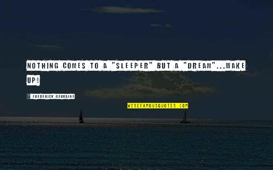 Sleeper Quotes By Frederick Germaine: Nothing comes to a "sleeper" but a "dream"...wake