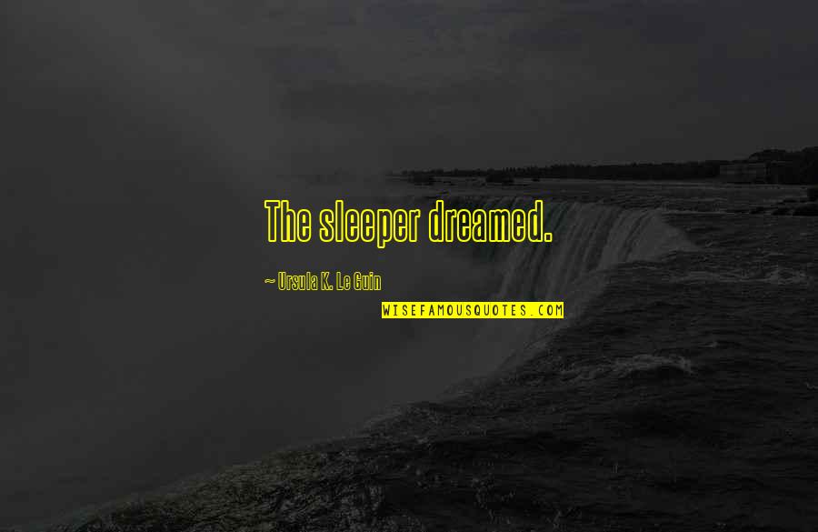 Sleeper Quotes By Ursula K. Le Guin: The sleeper dreamed.