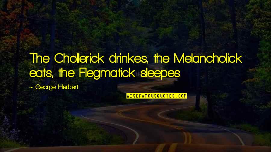 Sleepes Quotes By George Herbert: The Chollerick drinkes, the Melancholick eats, the Flegmatick