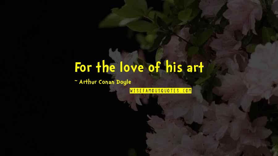 Sleepiness Funny Quotes By Arthur Conan Doyle: For the love of his art