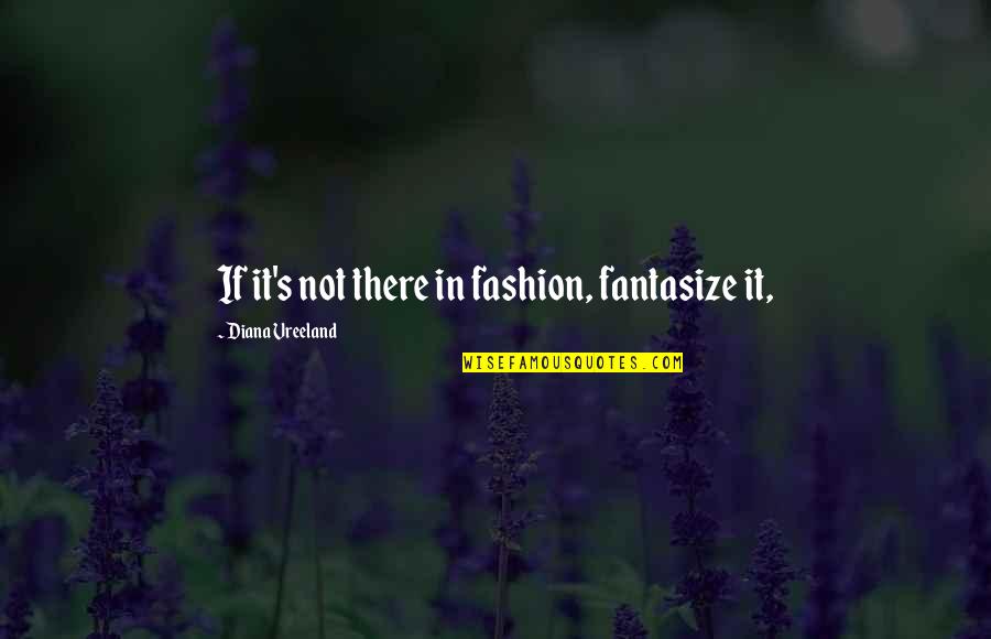 Sleepiness Synonym Quotes By Diana Vreeland: If it's not there in fashion, fantasize it, Sleepiness Synonym Quotes By Diana Vreeland: If it's not there in fashion, fantasize it,