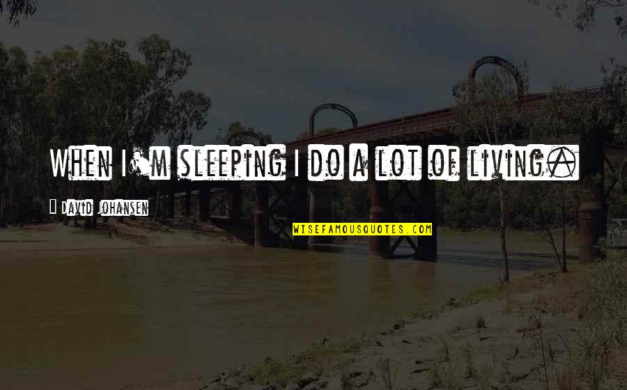 Sleeping A Lot Quotes By David Johansen: When I'm sleeping I do a lot of Sleeping A Lot Quotes By David Johansen: When I'm sleeping I do a lot of