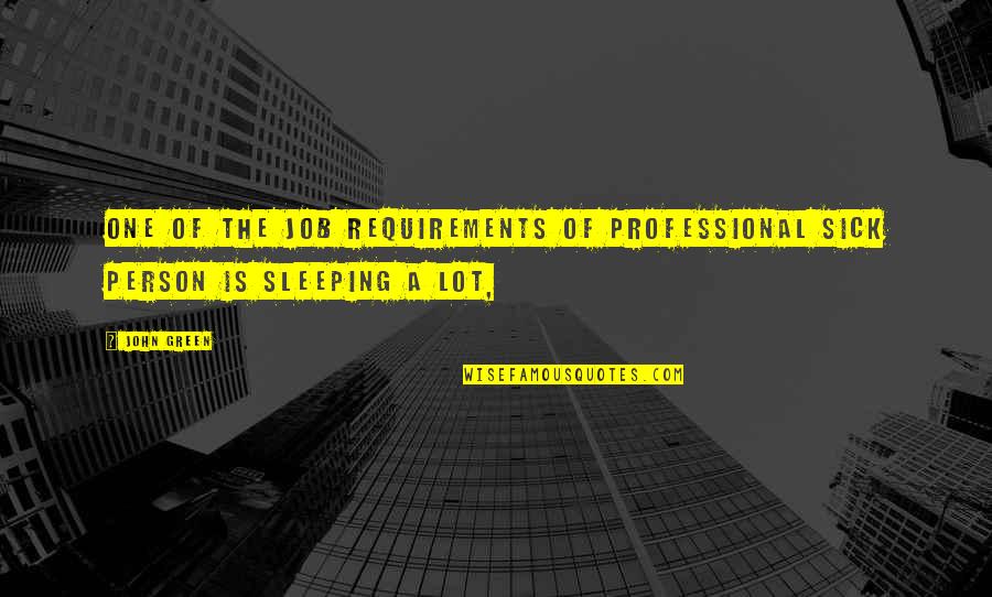 Sleeping A Lot Quotes By John Green: One of the job requirements of Professional Sick