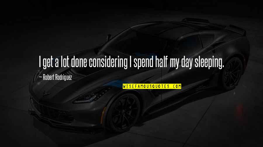 Sleeping All Day Quotes By Robert Rodriguez: I get a lot done considering I spend