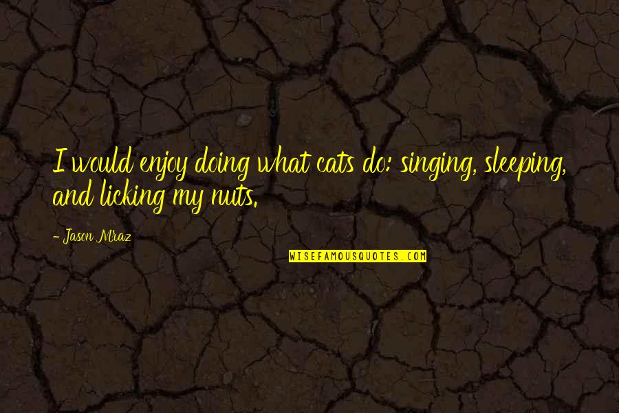 Sleeping Cat Quotes By Jason Mraz: I would enjoy doing what cats do: singing,