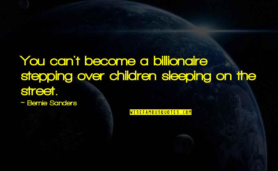 Sleeping Children Quotes By Bernie Sanders: You can't become a billionaire stepping over children