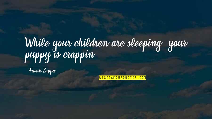 Sleeping Children Quotes By Frank Zappa: While your children are sleeping, your puppy is