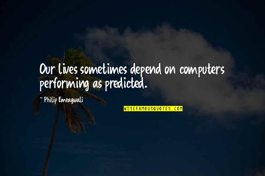 Sleeping Dogs Wei Shen Quotes By Philip Emeagwali: Our lives sometimes depend on computers performing as