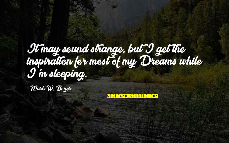 Sleeping Dreams Quotes By Mark W. Boyer: It may sound strange, but I get the