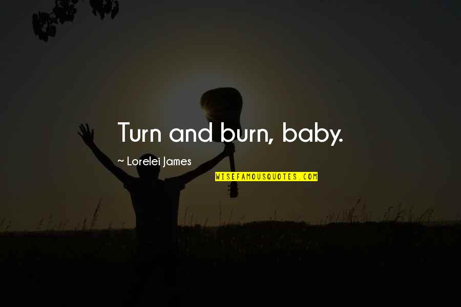 Sleeping Early Funny Quotes By Lorelei James: Turn and burn, baby. Sleeping Early Funny Quotes By Lorelei James: Turn and burn, baby.