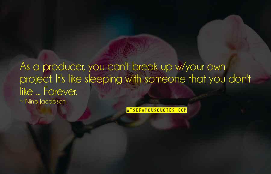 Sleeping Forever Quotes By Nina Jacobson: As a producer, you can't break up w/your Sleeping Forever Quotes By Nina Jacobson: As a producer, you can't break up w/your