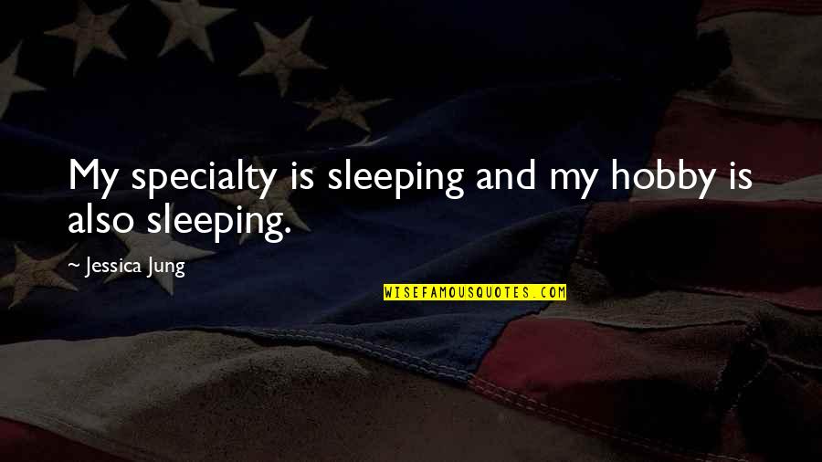 Sleeping Hobby Quotes By Jessica Jung: My specialty is sleeping and my hobby is