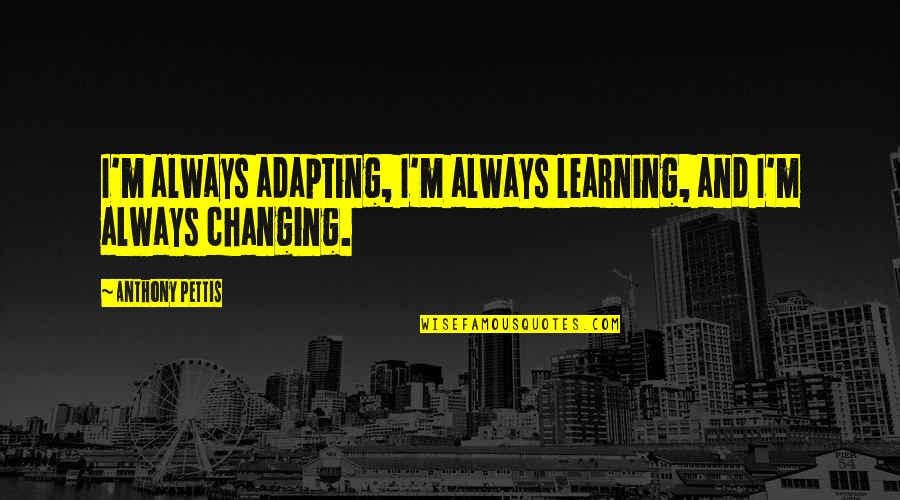 Sleeping In His Arms Quotes By Anthony Pettis: I'm always adapting, I'm always learning, and I'm