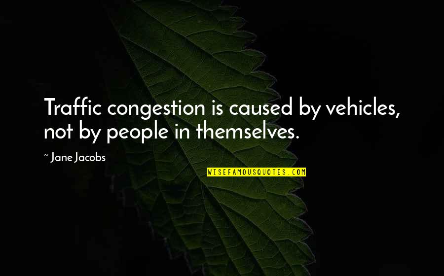 Sleeping In His Arms Quotes By Jane Jacobs: Traffic congestion is caused by vehicles, not by