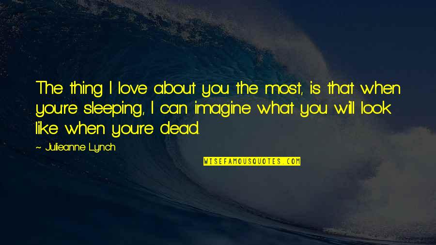 Sleeping In Love Quotes By Julieanne Lynch: The thing I love about you the most,