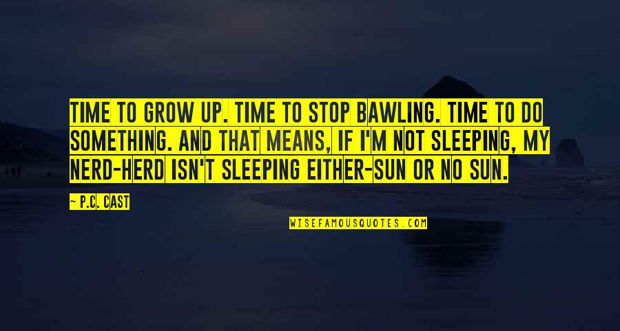 Sleeping In The Sun Quotes By P.C. Cast: Time to grow up. Time to stop bawling. Sleeping In The Sun Quotes By P.C. Cast: Time to grow up. Time to stop bawling.