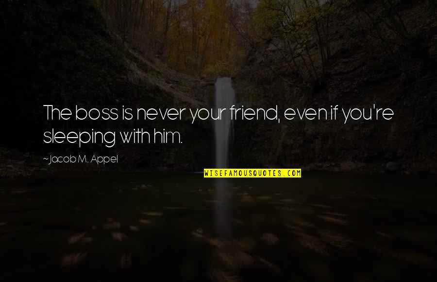 Sleeping Is My Best Friend Quotes By Jacob M. Appel: The boss is never your friend, even if