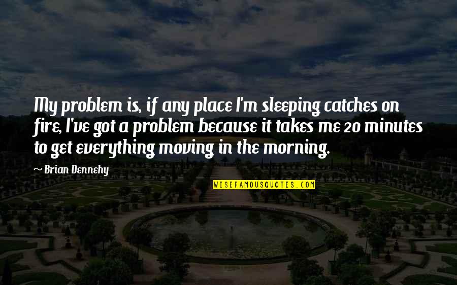 Sleeping Morning Quotes By Brian Dennehy: My problem is, if any place I'm sleeping