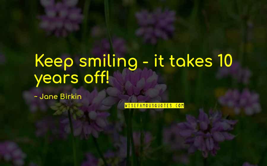 Sleeping Next To The Person You Love Quotes By Jane Birkin: Keep smiling - it takes 10 years off! Sleeping Next To The Person You Love Quotes By Jane Birkin: Keep smiling - it takes 10 years off!