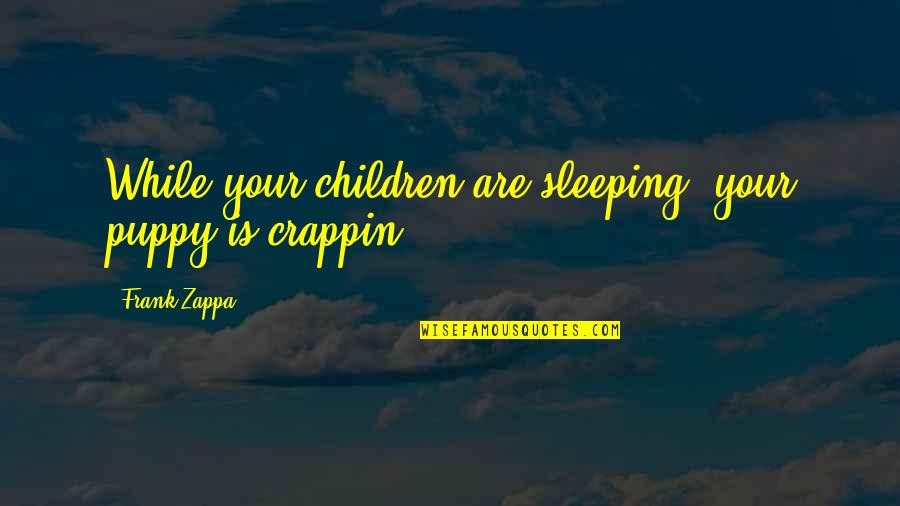 Sleeping Puppy Quotes By Frank Zappa: While your children are sleeping, your puppy is