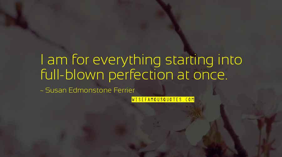 Sleeping Sirens Quotes By Susan Edmonstone Ferrier: I am for everything starting into full-blown perfection Sleeping Sirens Quotes By Susan Edmonstone Ferrier: I am for everything starting into full-blown perfection