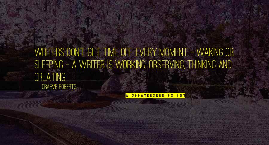 Sleeping Thinking Of You Quotes By Graeme Roberts: Writers don't get time off. Every moment - Sleeping Thinking Of You Quotes By Graeme Roberts: Writers don't get time off. Every moment -