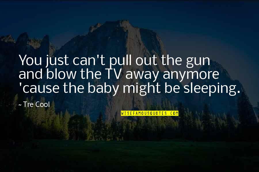 Sleeping With Baby Quotes By Tre Cool: You just can't pull out the gun and Sleeping With Baby Quotes By Tre Cool: You just can't pull out the gun and
