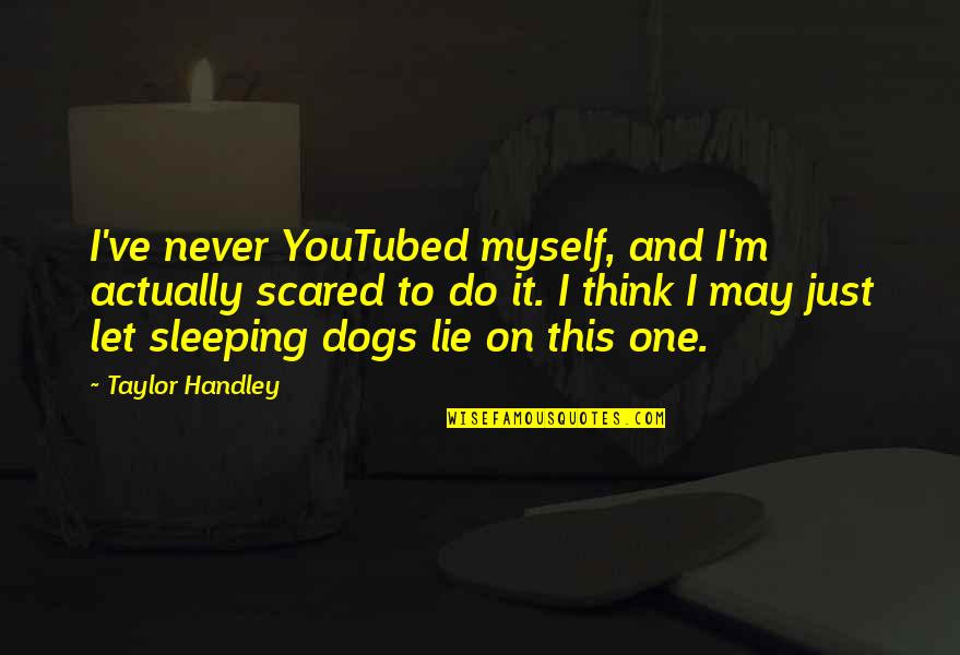 Sleeping With Dogs Quotes By Taylor Handley: I've never YouTubed myself, and I'm actually scared Sleeping With Dogs Quotes By Taylor Handley: I've never YouTubed myself, and I'm actually scared