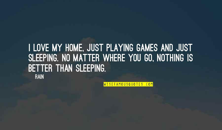 Sleeping With Your Love Quotes By Rain: I love my home, just playing games and Sleeping With Your Love Quotes By Rain: I love my home, just playing games and