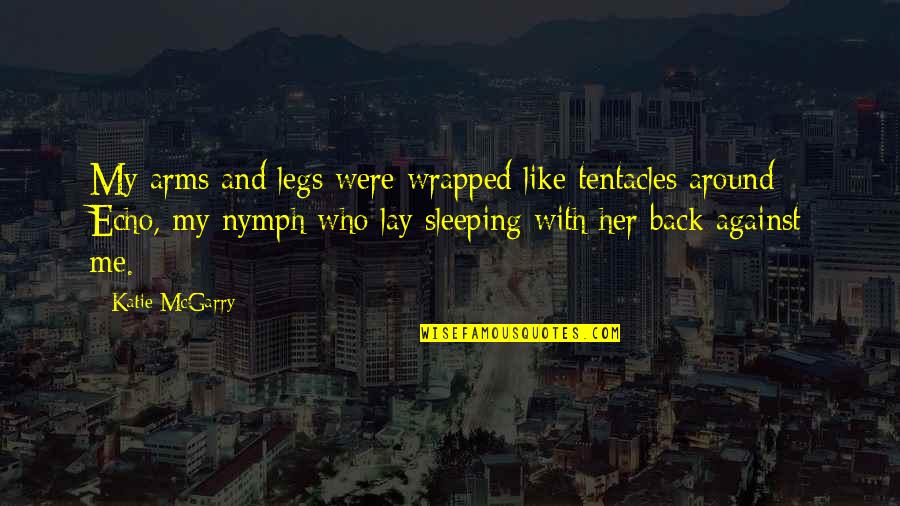 Sleeping Your Arms Quotes By Katie McGarry: My arms and legs were wrapped like tentacles Sleeping Your Arms Quotes By Katie McGarry: My arms and legs were wrapped like tentacles