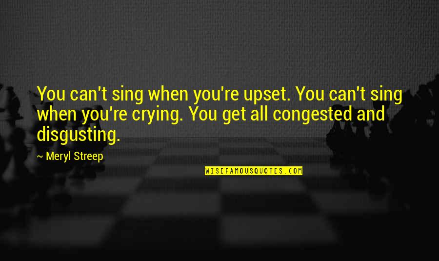 Sleepingtime Quotes By Meryl Streep: You can't sing when you're upset. You can't Sleepingtime Quotes By Meryl Streep: You can't sing when you're upset. You can't
