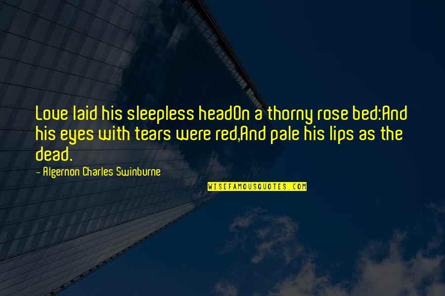 Sleepless Love Quotes By Algernon Charles Swinburne: Love laid his sleepless headOn a thorny rose
